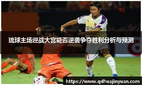琉球主场迎战大宫能否逆袭争夺胜利分析与预测