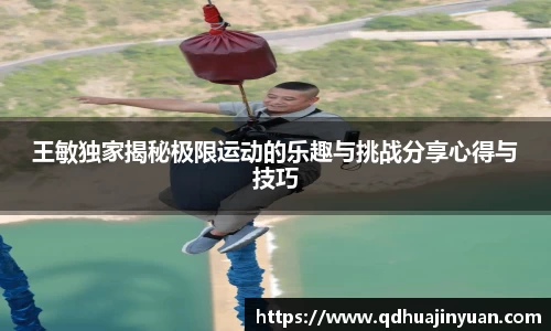王敏独家揭秘极限运动的乐趣与挑战分享心得与技巧